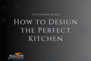 Homeowners blog for how do you design the perfect kitchen on baker roofing and construction's blog