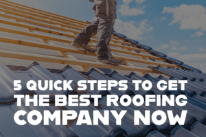 5 Quick Steps to Get the Best Roofing Company Now